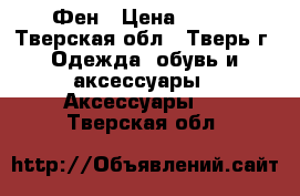 Фен › Цена ­ 600 - Тверская обл., Тверь г. Одежда, обувь и аксессуары » Аксессуары   . Тверская обл.